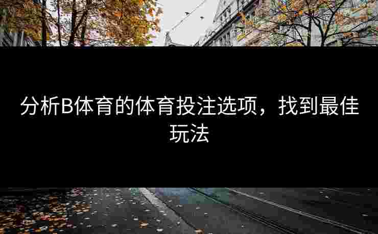 分析B体育的体育投注选项，找到最佳玩法