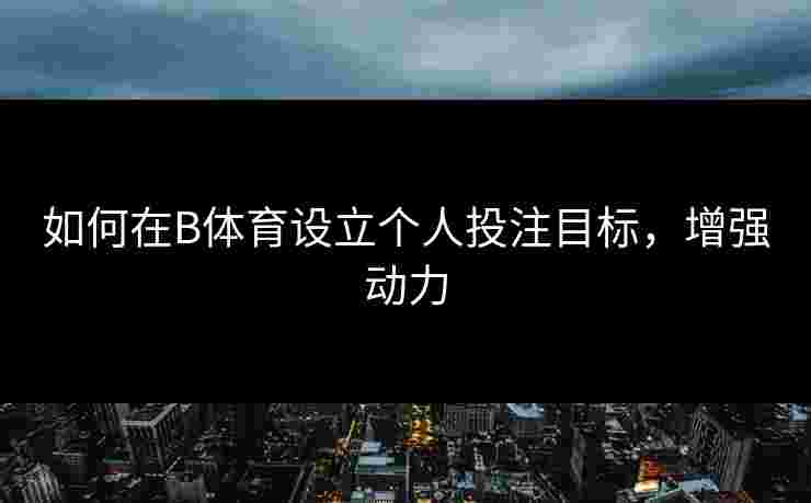 如何在B体育设立个人投注目标，增强动力