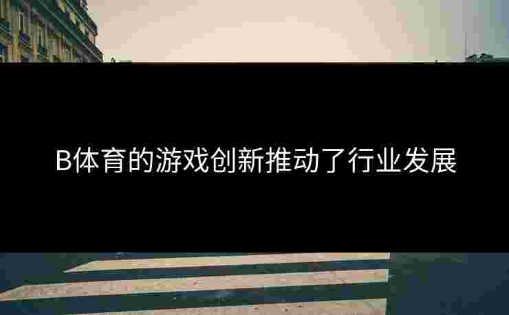 B体育的游戏创新推动了行业发展