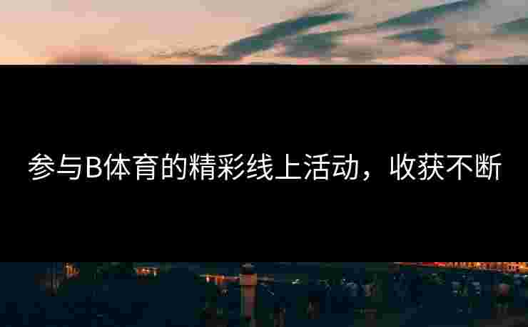 参与B体育的精彩线上活动，收获不断