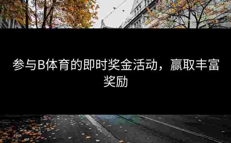 参与B体育的即时奖金活动，赢取丰富奖励