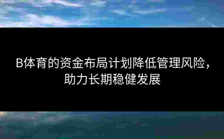 B体育的资金布局计划降低管理风险，助力长期稳健发展