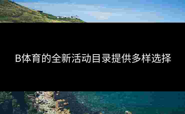 B体育的全新活动目录提供多样选择
