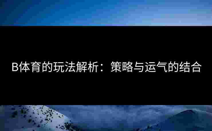 B体育的玩法解析：策略与运气的结合