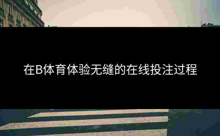 在B体育体验无缝的在线投注过程