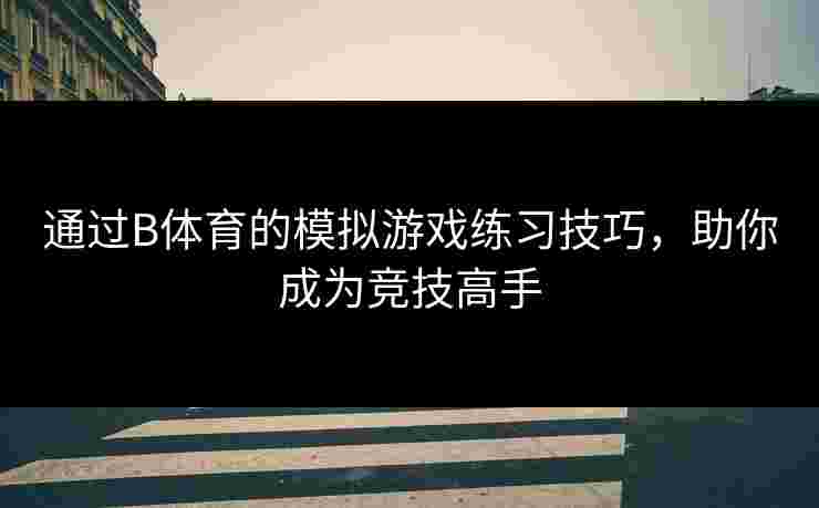 通过B体育的模拟游戏练习技巧，助你成为竞技高手