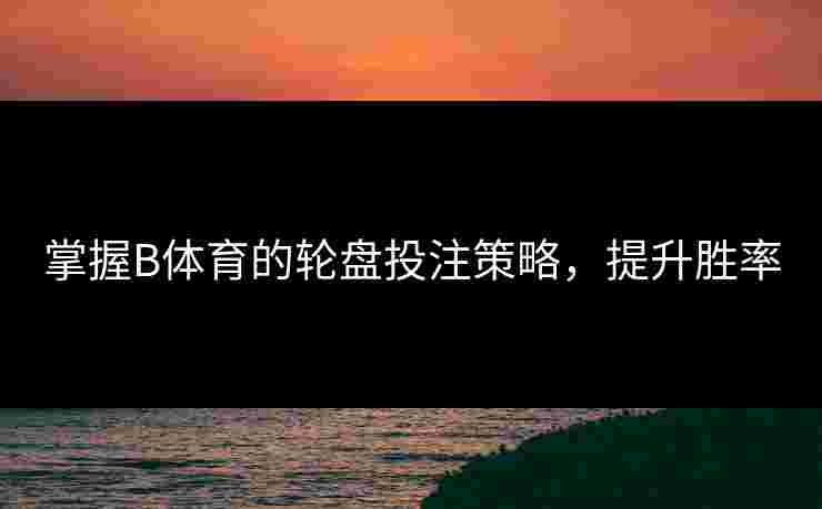 掌握B体育的轮盘投注策略，提升胜率