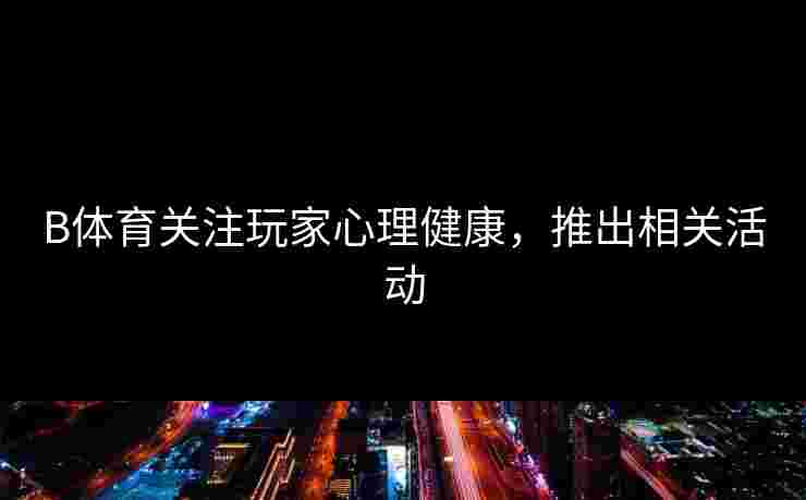 B体育关注玩家心理健康，推出相关活动