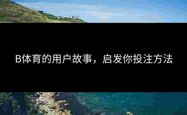 B体育的用户故事，启发你投注方法