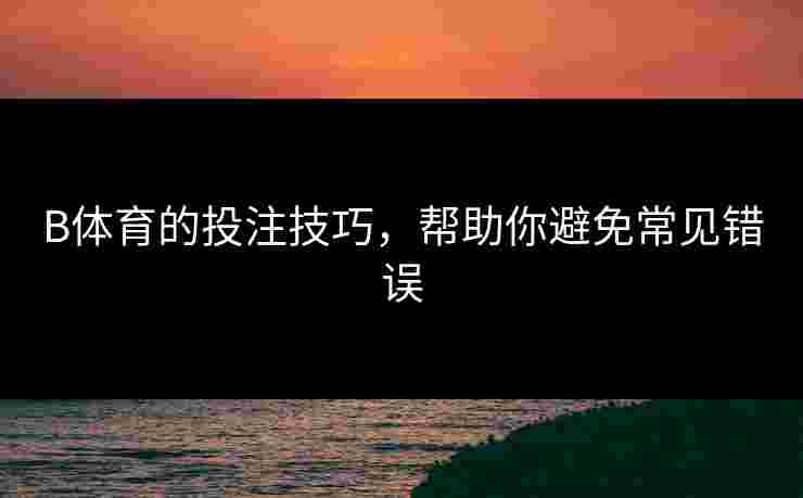 B体育的投注技巧，帮助你避免常见错误