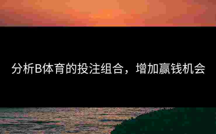 分析B体育的投注组合，增加赢钱机会