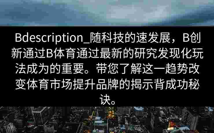 Bdescription_随科技的速发展，B创新通过B体育通过最新的研究发现化玩法成为的重要。带您了解这一趋势改变体育市场提升品牌的揭示背成功秘诀。