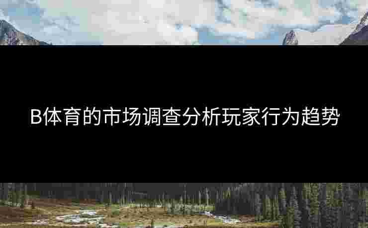 B体育的市场调查分析玩家行为趋势