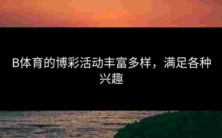 B体育的博彩活动丰富多样，满足各种兴趣