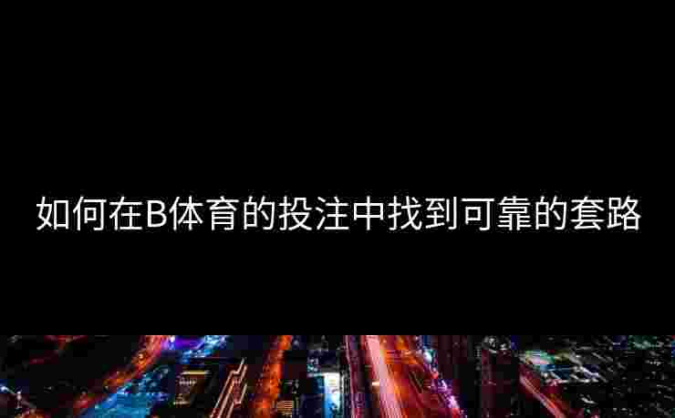如何在B体育的投注中找到可靠的套路