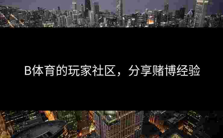 B体育的玩家社区，分享赌博经验