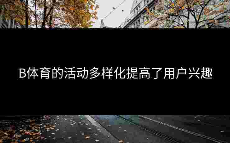 B体育的活动多样化提高了用户兴趣