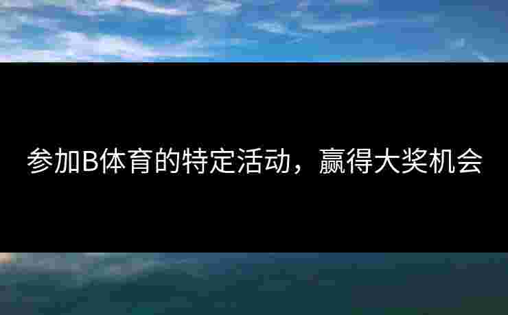 参加B体育的特定活动，赢得大奖机会