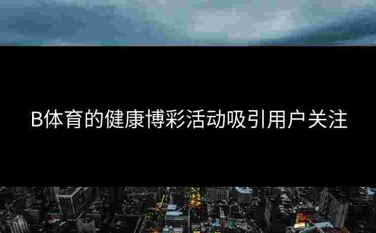 B体育的健康博彩活动吸引用户关注