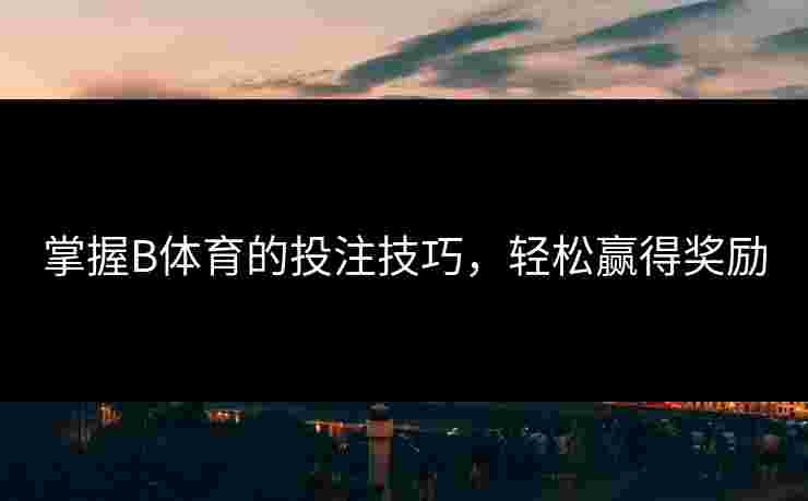 掌握B体育的投注技巧，轻松赢得奖励
