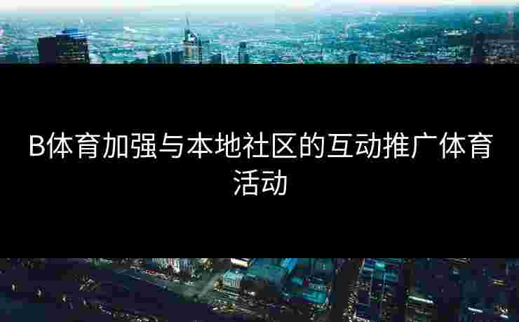 B体育加强与本地社区的互动推广体育活动