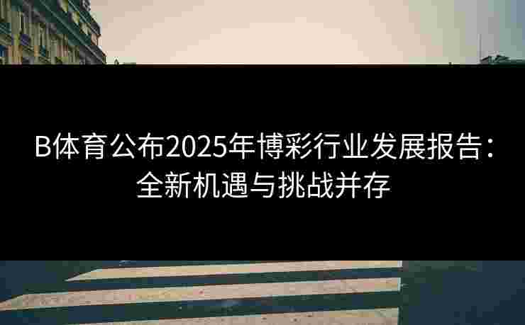 B体育公布2025年博彩行业发展报告：全新机遇与挑战并存