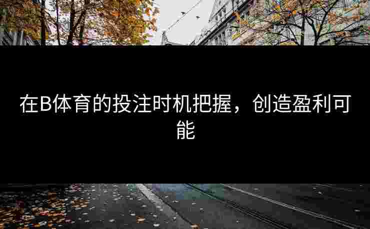 在B体育的投注时机把握，创造盈利可能