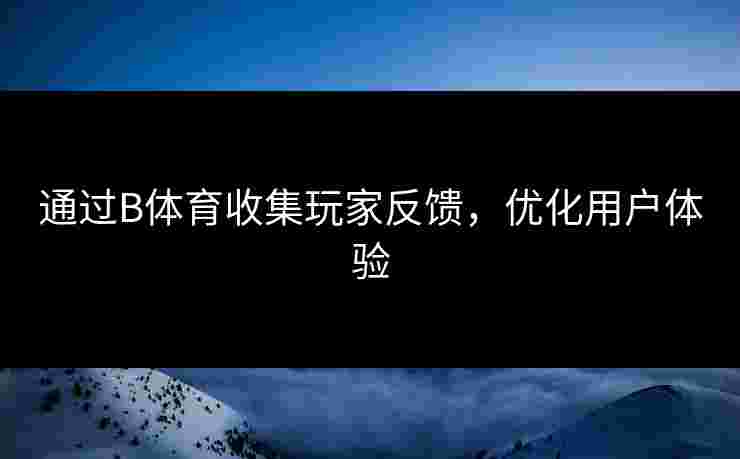 通过B体育收集玩家反馈，优化用户体验