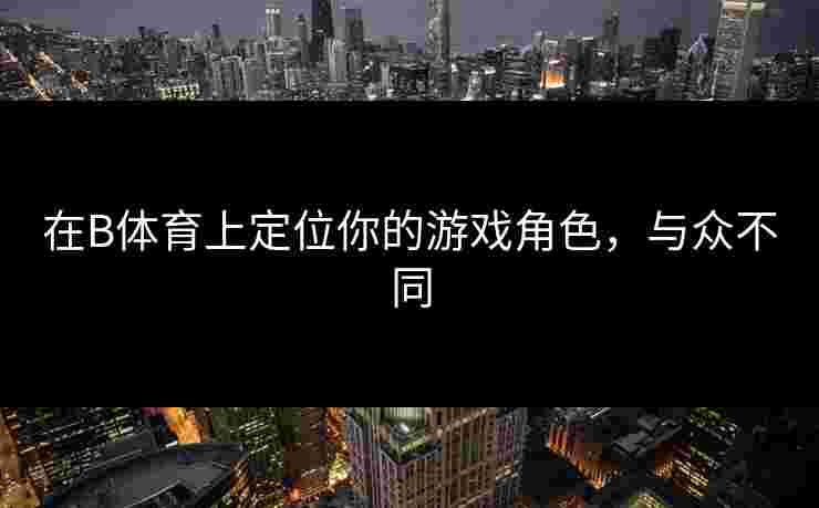 在B体育上定位你的游戏角色，与众不同