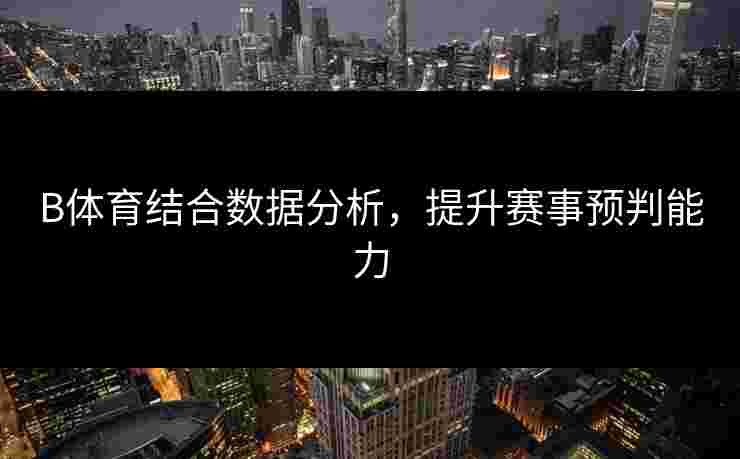 B体育结合数据分析，提升赛事预判能力