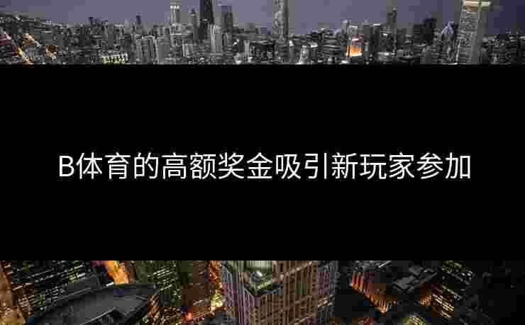 B体育的高额奖金吸引新玩家参加