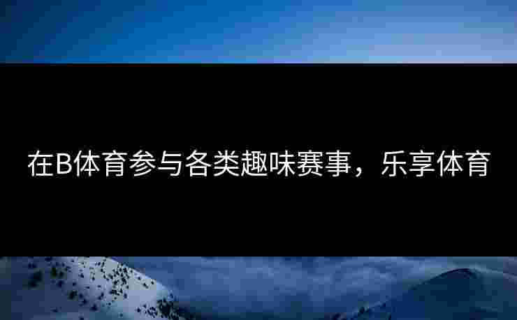 在B体育参与各类趣味赛事，乐享体育