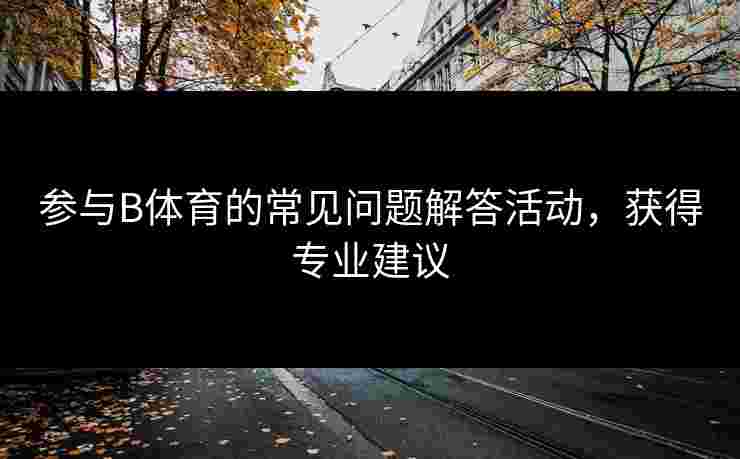 参与B体育的常见问题解答活动，获得专业建议