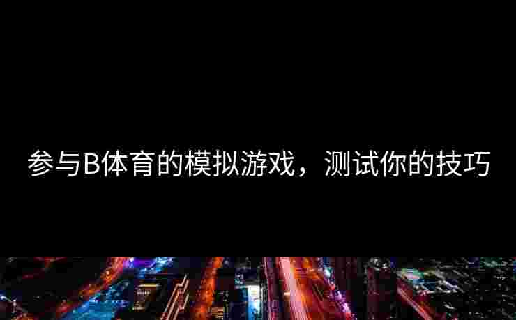 参与B体育的模拟游戏，测试你的技巧