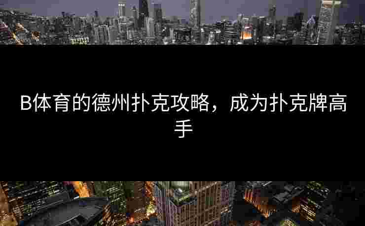 B体育的德州扑克攻略,成为扑克牌高手 B体育的德州扑克攻略,成为扑克牌高手