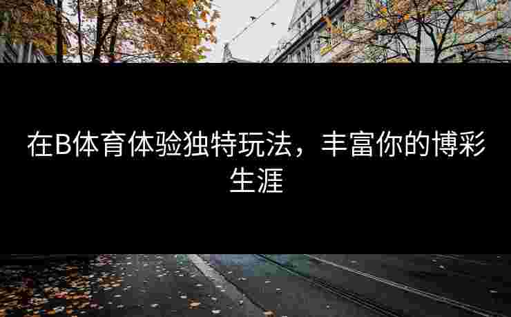在B体育体验独特玩法，丰富你的博彩生涯