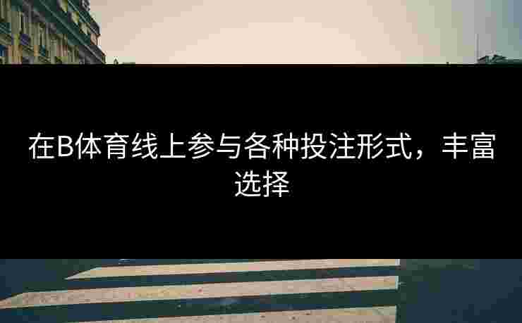 在B体育线上参与各种投注形式，丰富选择