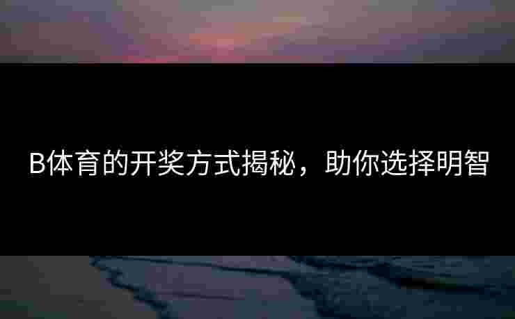 B体育的开奖方式揭秘，助你选择明智