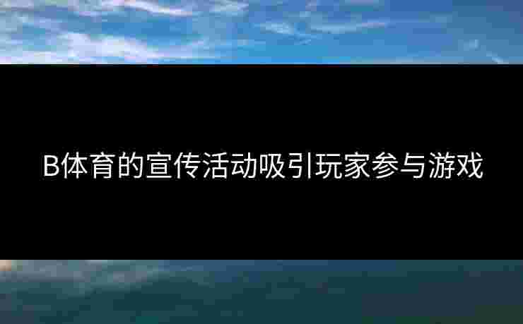 B体育的宣传活动吸引玩家参与游戏