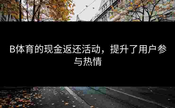 B体育的现金返还活动，提升了用户参与热情