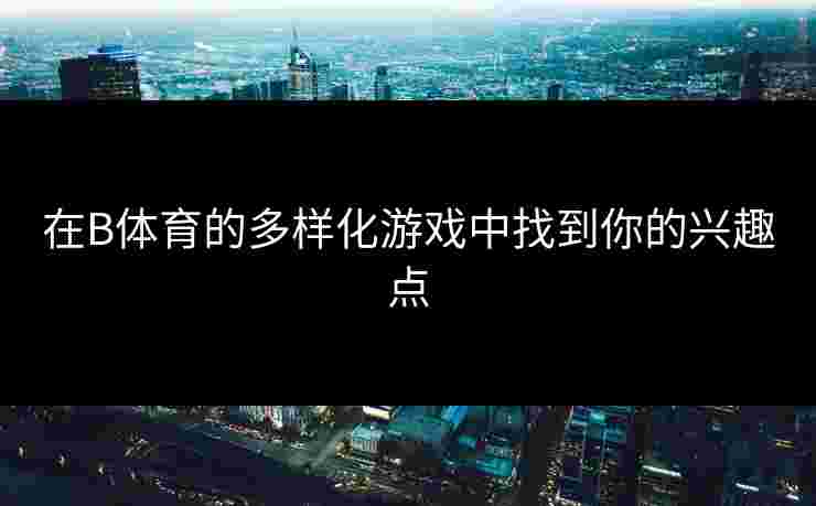 在B体育的多样化游戏中找到你的兴趣点
