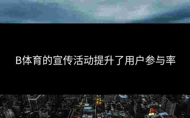 B体育的宣传活动提升了用户参与率