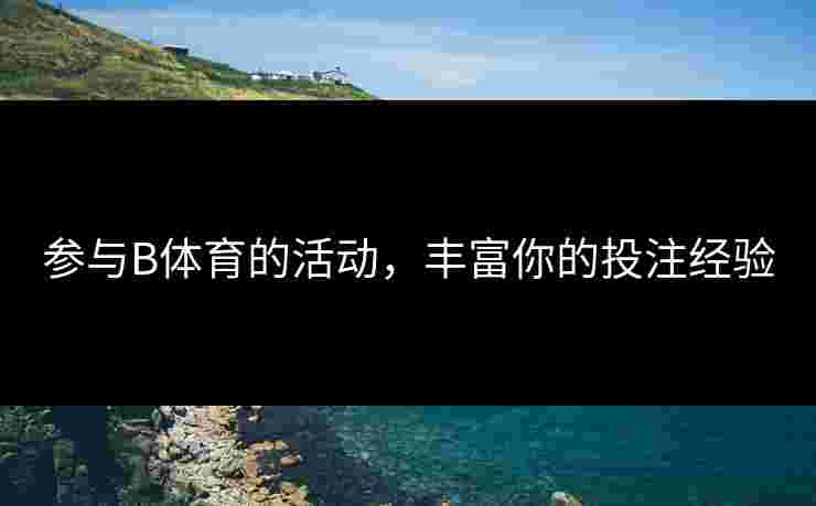 参与B体育的活动，丰富你的投注经验