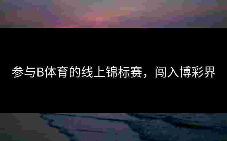 参与B体育的线上锦标赛，闯入博彩界
